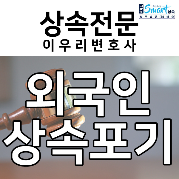  외국인 상속포기, 내가 외국인인데도 상속포기를 해야할까?