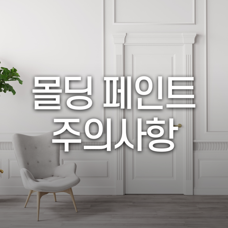  몰딩 페인트 시공, 전문 업체 고를 때 주의사항 3가지