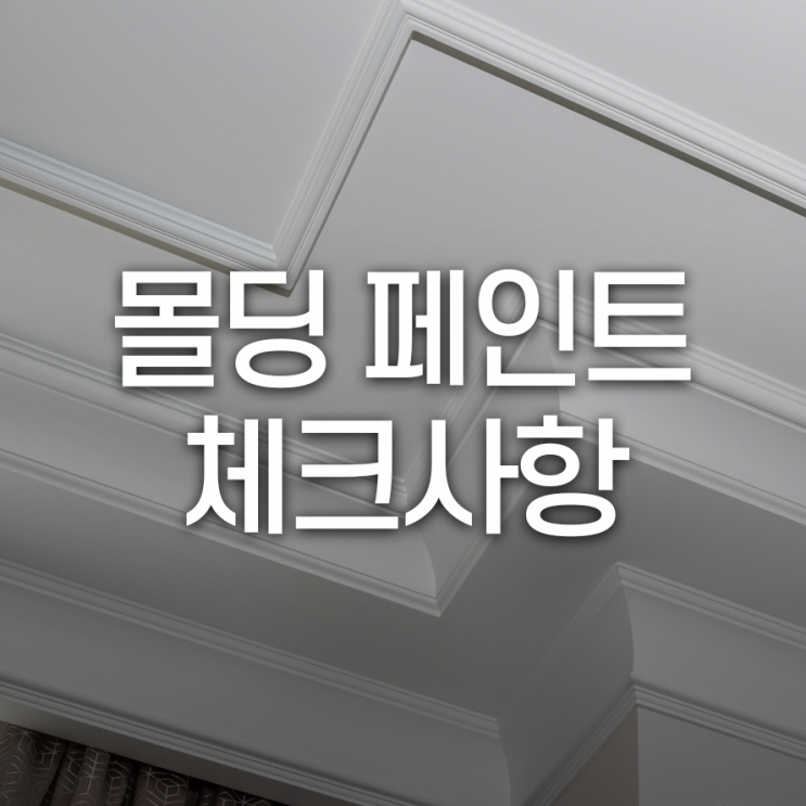  몰딩 페인트 시공 시 체크포인트는?