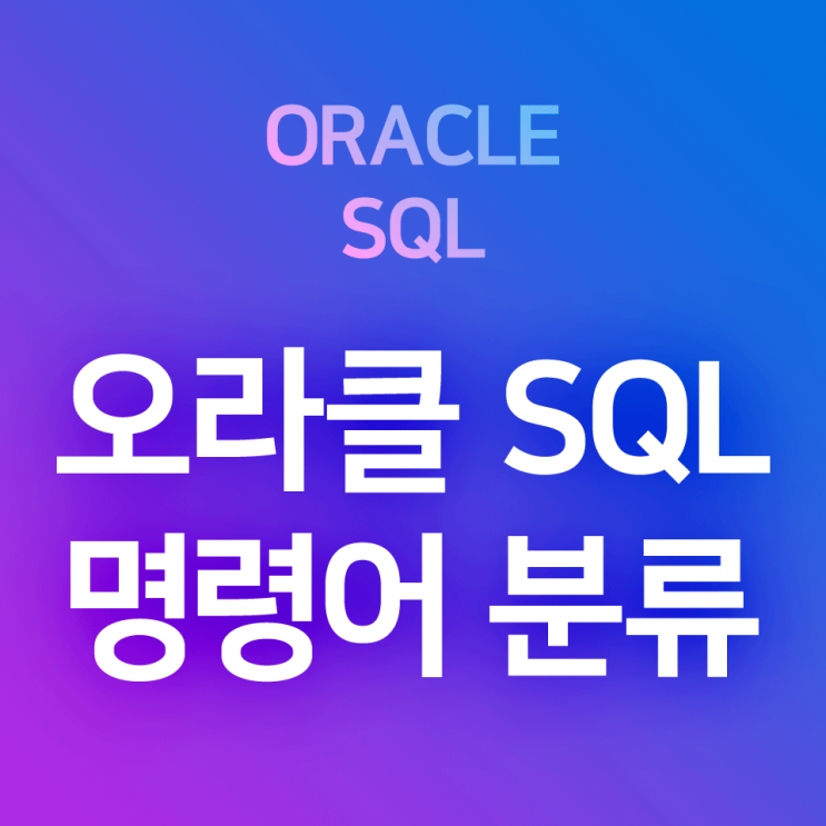 [오라클/SQL] 명령어 분류 · 주요 명령어 정리 : DQL, DML, DDL, DCL, TCL