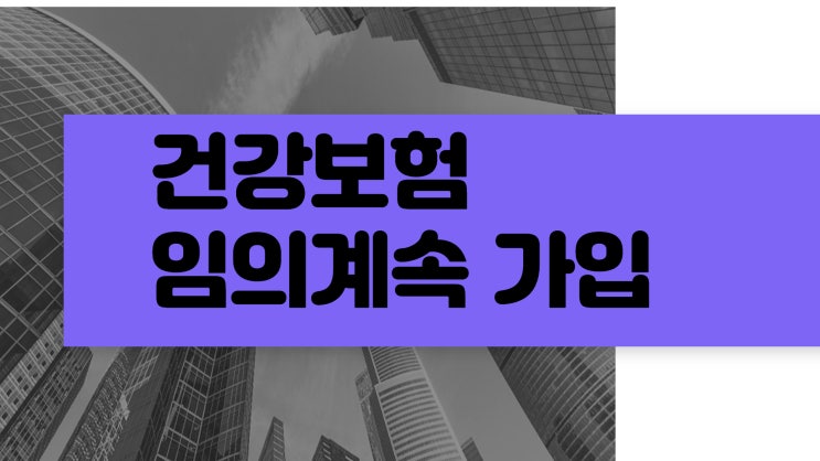  건강보험 임의계속가입 하지 말아야 하는 경우