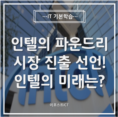  [IT 기본학습] 인텔의 파운드리 시장 진출 선언! 인텔이 꿈꾸는 미래는?