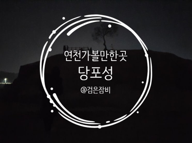  연천 당포성 별보기 좋은곳. 서울 근교 당일치기 여행의 마지막 목적지. 여기 맞아? 뭐 이리 어두워?