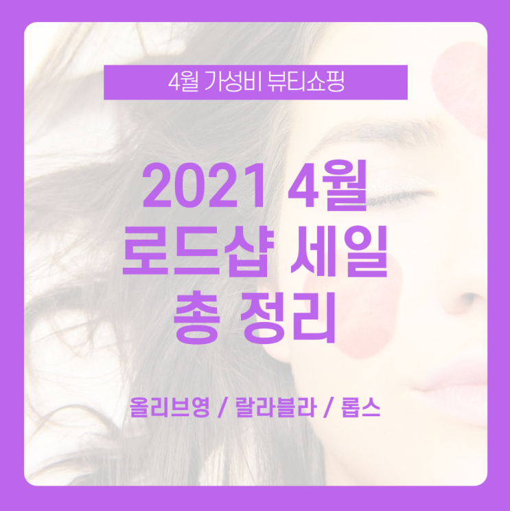  [2021 4월 로드샵 세일 총정리] 2021 4월에도 돌아온 로드샵 세일 총정리로 가성비 뷰티쇼핑 /4월 올리브영 세일, 4월 랄라블라 세일, 4월 롭스 세일