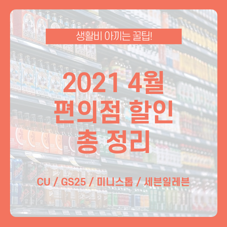  [2021 4월 편의점 할인 총정리] 4월 대표 편의점 브랜드 세일 알아보고 생활비 아껴보자 /4월 CU 할인, 4월 GS25 할인, 4월  미니스톱 할인, 4월 세븐일레븐 할인