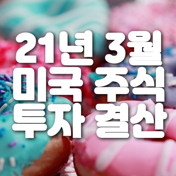  21년 3월 미국 주식 투자 결산 (나름 선방!!)