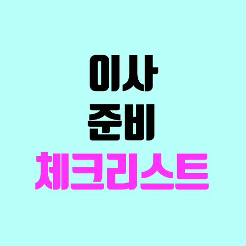 이사 준비 체크리스트 (이사 전에 해야 할 일들) 이사 준비 체크리스트 (이사 전에 해야 할 일들)