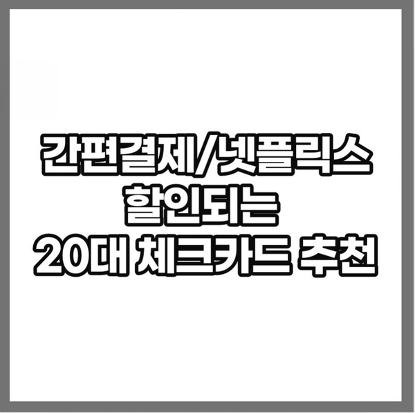 네이버 간편결제 넷플릭스 할인되는 20대 체크카드 추천(NH농협,우리,우체국)