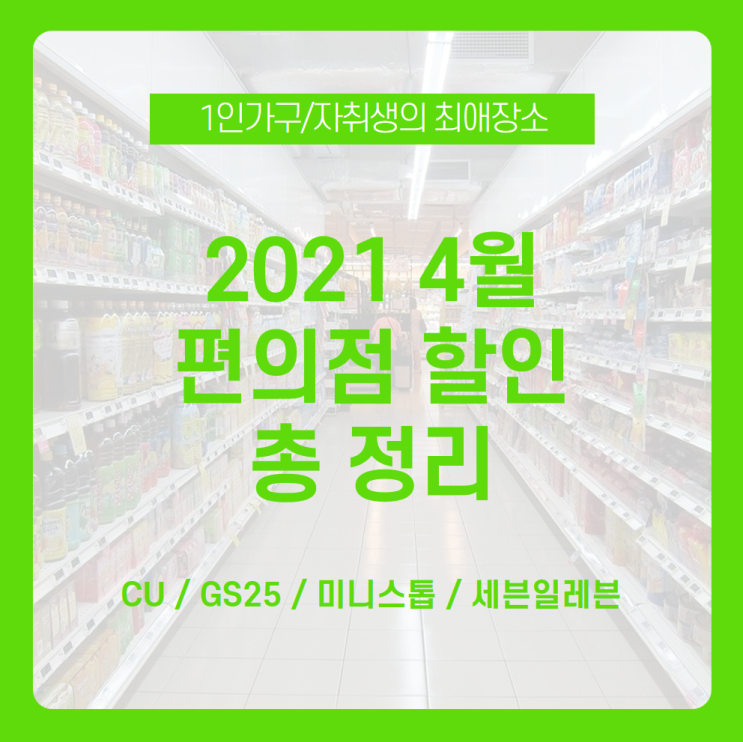  [2021 4월 편의점 할인 총정리] 1인 가구 최애 장소! 4월 편의점 할인으로 더 만족스러운 편의점 생활 /4월 CU 할인, 4월 GS25 할인, 4월 미니스톱 할인, 세븐일레븐