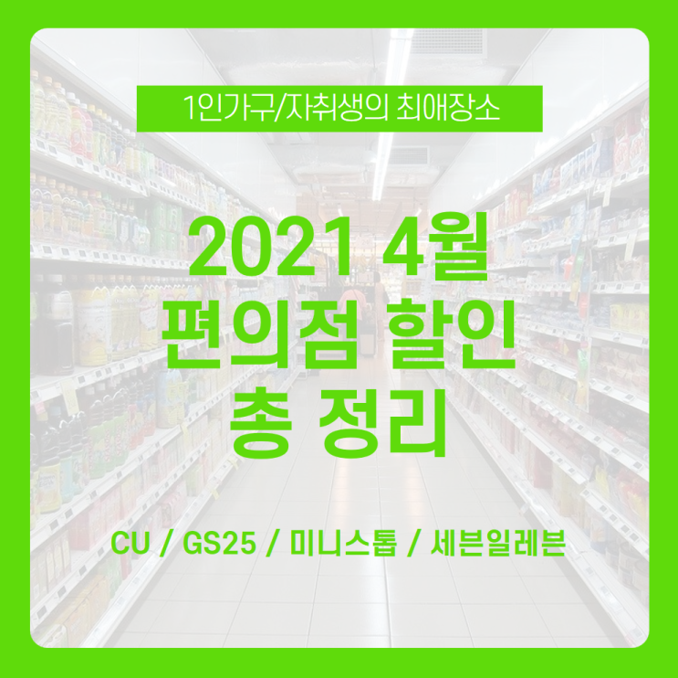 [2021 4월 편의점 할인 총정리] 1인 가구 최애 장소! 4월 편의점 할인으로 더 만족스러운 편의점 생활 /4월 CU 할인, 4월 GS25 할인, 4월 미니스톱 할인, 세븐일레븐