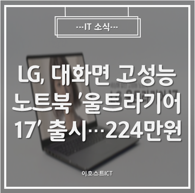 [IT 소식] LG, 대화면 고성능 노트북  '울트라기어 17' 출시···224만원