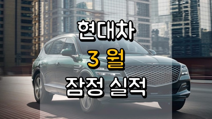 현대차 3 월 잠정 실적 - 주가 전망, 연간 목표대수 달성 현황, 전기차 관련주