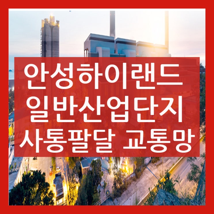 안성하이랜드 일반산업단지 사통팔달 교통망!