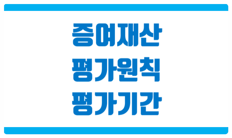  증여세 재산평가 원칙 및 평가기간 범위