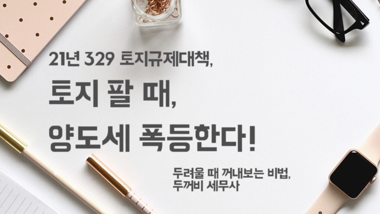  21년 329토지규제대책) 토지 팔 때, 양도세 폭등한다!