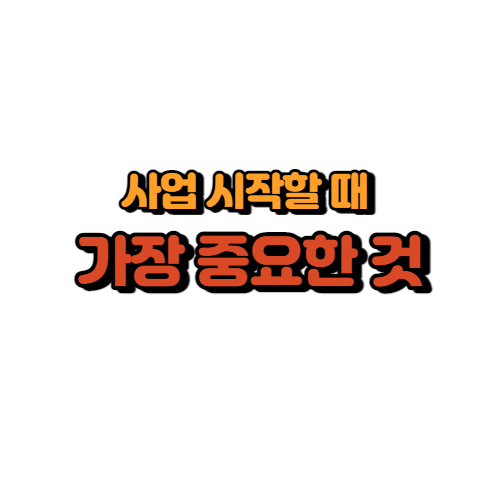  사업 시작할 때 가장 중요한 것
