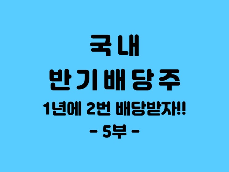  국내 반기배당주 알아보아요. - 5부