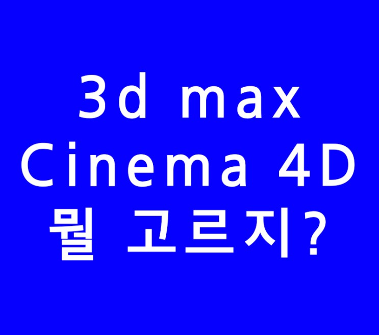 3ds max 3d 맥스와 Cinema 4D 무엇을 선택할까