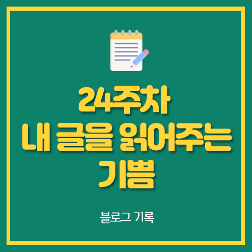  24주차 내 글을 읽어주는 기쁨