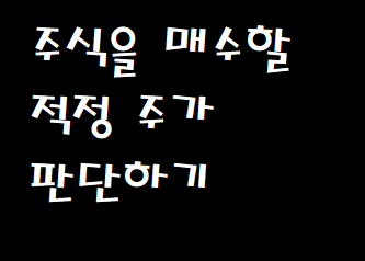  주식 매수를 위한 적정 주가를 판단하는 방식들