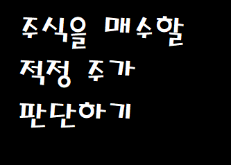 주식 매수를 위한 적정 주가를 판단하는 방식들