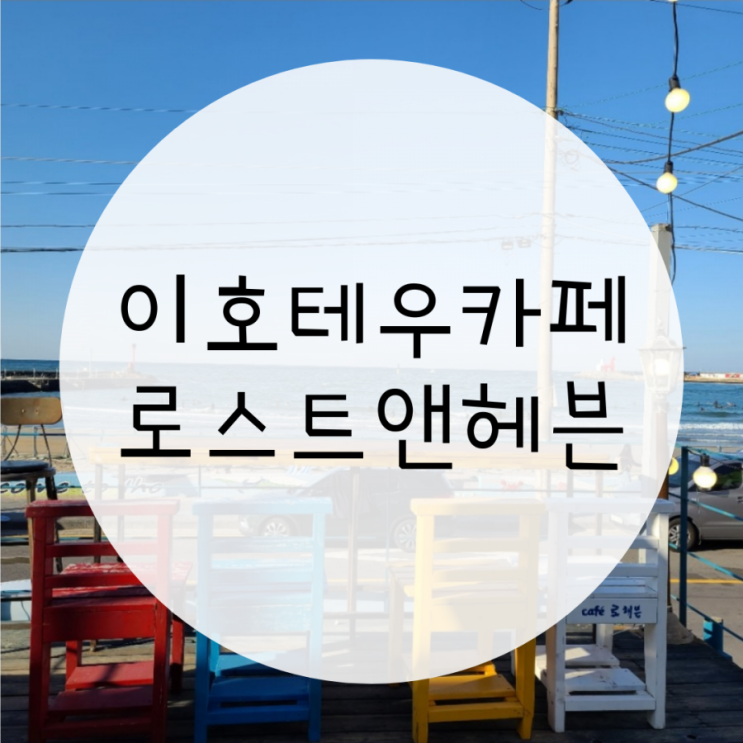 이호테우카페 로스트 앤 헤븐카페, 인생샷 건지는 카페 이호테우카페 로스트 앤 헤븐카페, 인생샷 건지는 카페