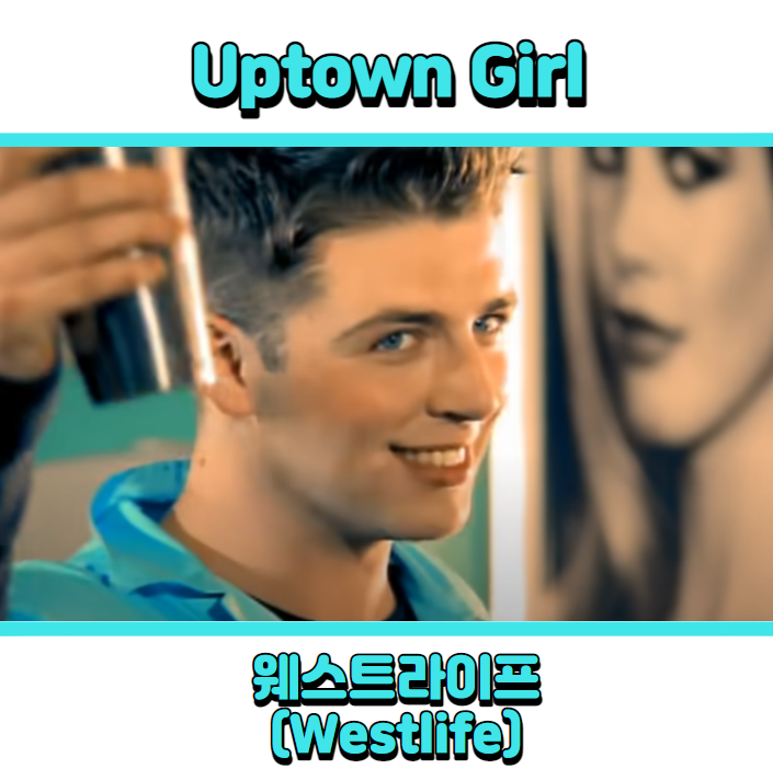  웨스트라이프 (Westlife) - Uptown Girl (업타운걸) 듣기, 가사 해석, 뮤비