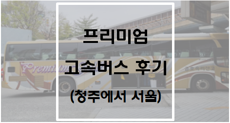  프리미엄 고속버스 후기(청주에서 서울)