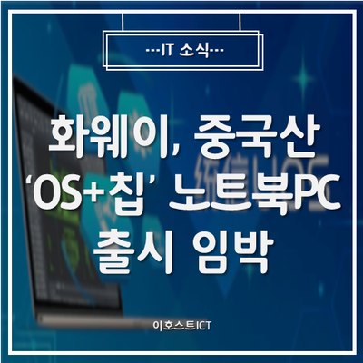  [IT 소식] 화웨이, 중국산 'OS+칩' 노트북PC 출시 임박