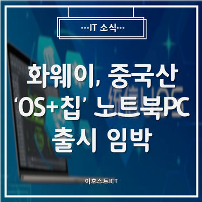 [IT 소식] 화웨이, 중국산 'OS+칩' 노트북PC 출시 임박