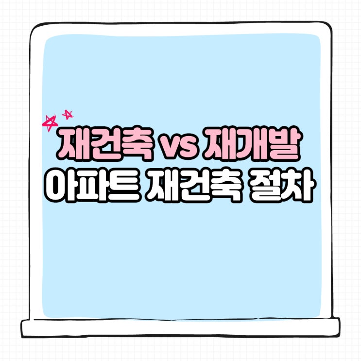  아파트 재건축 절차, 재건축 재개발 차이까지!