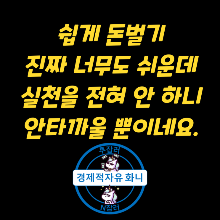 쉽게 돈 벌기 | 진짜 너무도 쉬운데 | 실천을 전혀 안 하니 안타까울 뿐이네요.