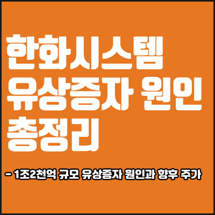  한화시스템 유상증자 관련 내용 총정리[한화시스템 1조2천억 대규모 유상증자를 진행 이유]