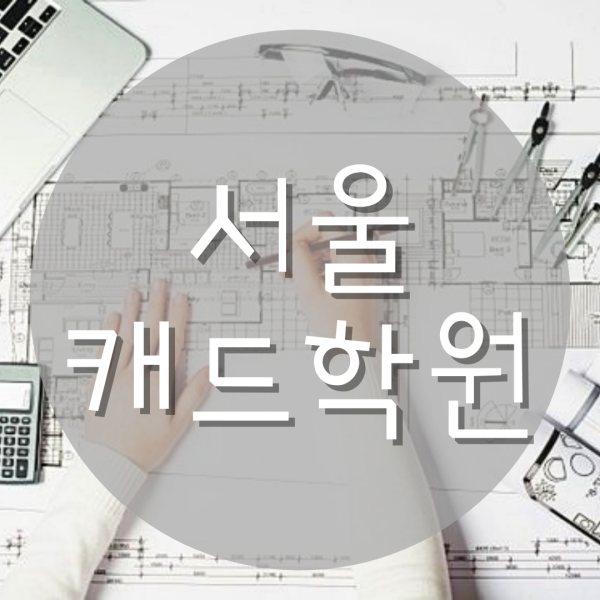  서울캐드학원 자격증/실무스킬 대비 가능한 곳!