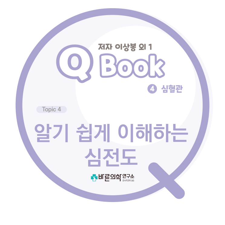  [Q book] 심혈관:알기 쉽게 이해하는 심전도/심전도를 이해하기 위한 기초/심장해부/심장생리/개념/측정원리/EKG leads/측정/기록/정상 심전도 분석/심전도 판독의 기본