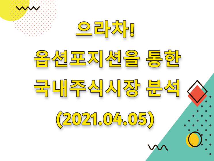  (2021.04.05)으라차! 옵션포지션을 통한 국내주식시장 분석 (only.KOSPI)