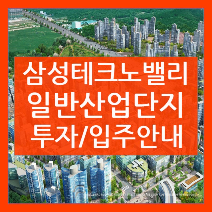  삼성테크노밸리일반산업단지 투자와입주안내!!