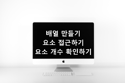  [혼공스] 배열 [배열 만들기, 배열 요소 접근하기, 배열 요소 개수 확인하기]
