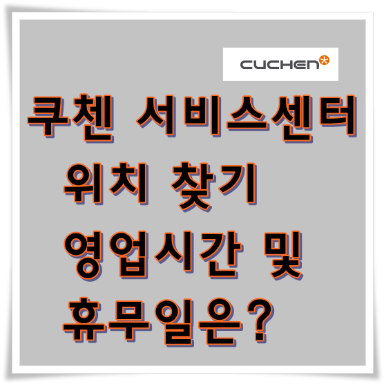  쿠첸 서비스센터 위치 찾기-영업시간 휴무일