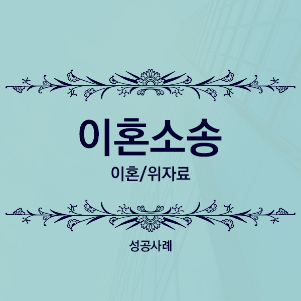  [성공사례] 상대방의 귀책사유 입증을 통한 위자료 청구 승소사례