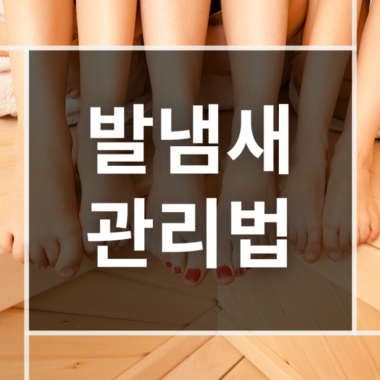  봄부터 심한 발땀 발냄새 어떻게 관리해야 할까