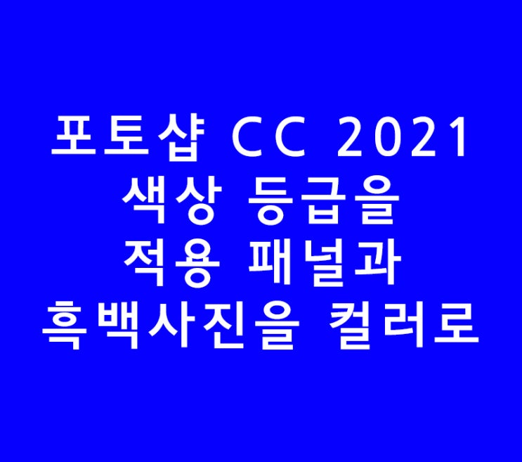 포토샵 CC 2021 신기능 색상 등급을 적용 패널과 흑백사진이미지를 컬러로