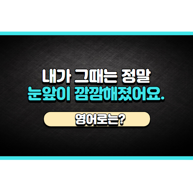  '눈앞이 깜깜해졌어' 영어로는? 'It was like the end of the world.'