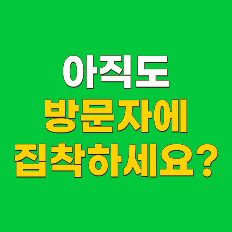  네이버 블로그 방문자 집착하면 안 되는 이유
