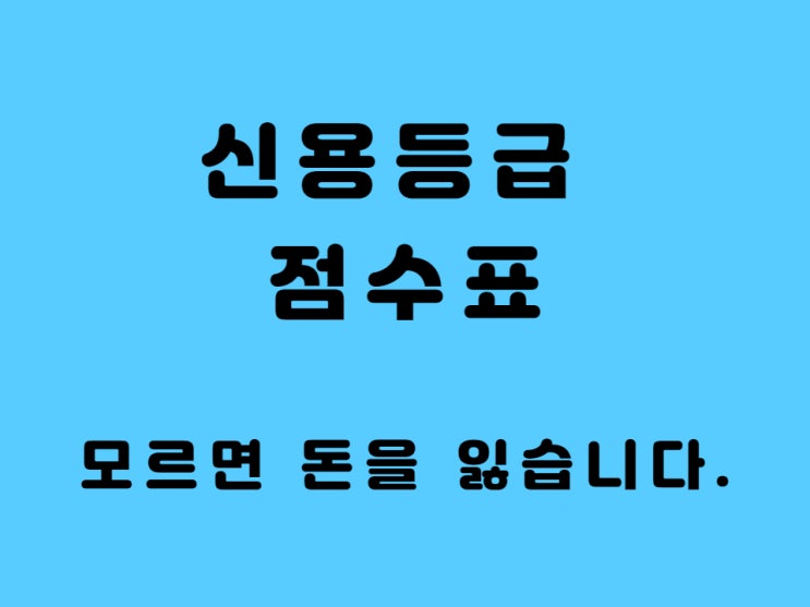  신용등급 점수표 - 모르면 돈을 잃는 겁니다.