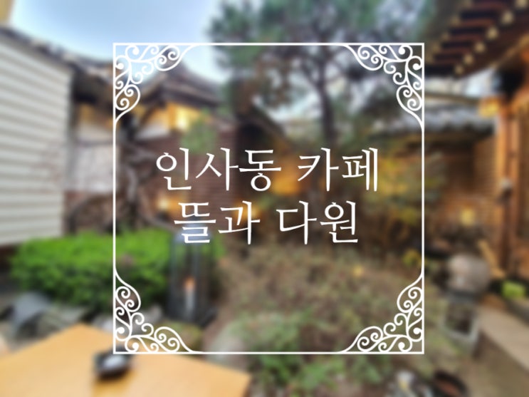  인사동 카페 뜰과 다원 : 예쁜 뜰이 있는 평화로운 인사동 한옥카페