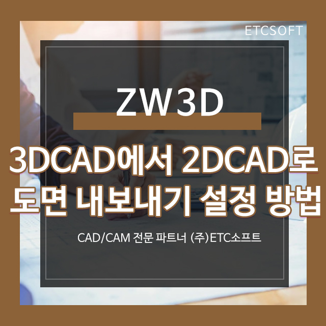  ZW3D를 활용해서 3DCAD에서 2DCAD로 도면 내보내기