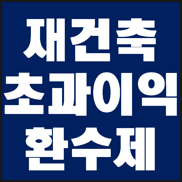  재건축 초과이익 환수제란 도대체 무엇인가요?