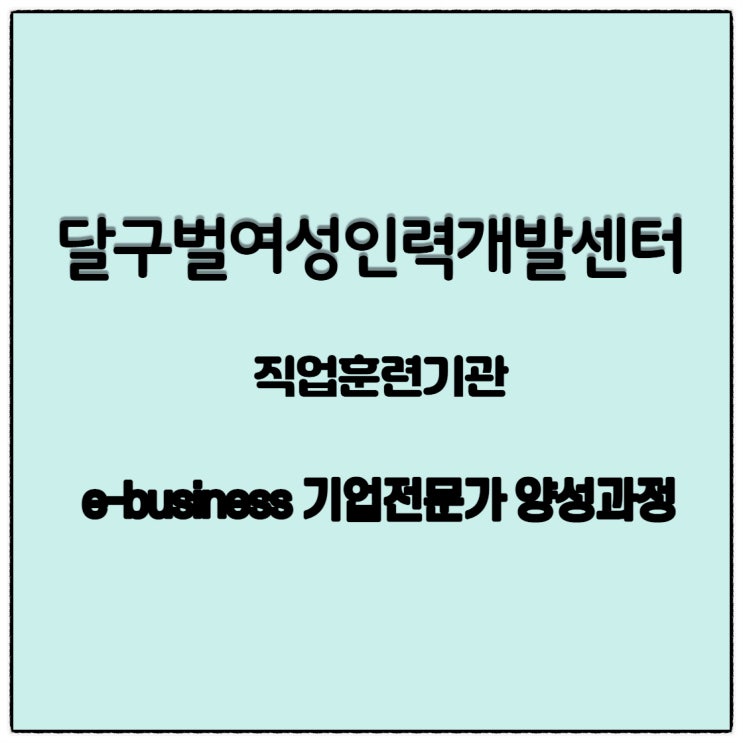  달구벌여성인력개발센터 2021년 e-business 기업전문가 양성과정 국비무료교육 모집과정