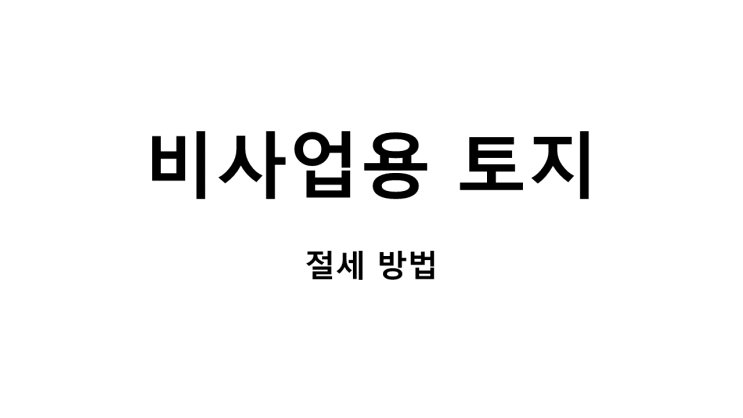  비사업용 토지 절세방법[사업용토지 인정 받기]